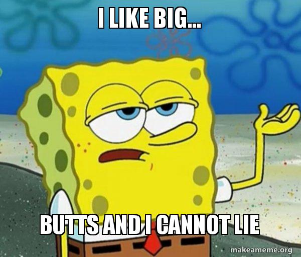 i like big... BUTTS AND I CANNOT LIE - Tough SpongeBob Meme Generator
