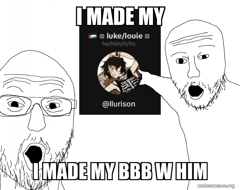 i made my i made my bbb w him Meme Generator