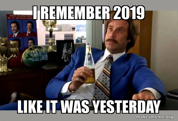 I remember 2019 Like it was yesterday - Ron Burgundy - boy that ...