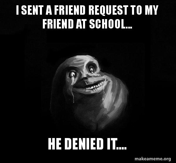I sent a friend request to my friend at school... He denied it ...