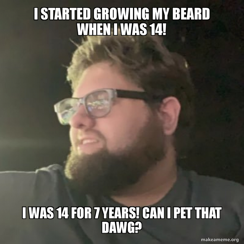 i started growing my beard when i was 14! i was 14 for 7 years! can i ...