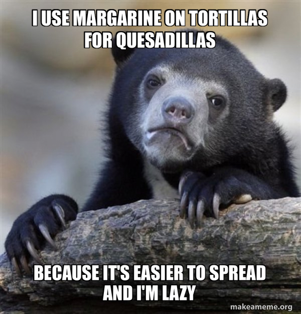 I use margarine on tortillas for quesadillas Because it's easier to