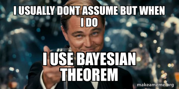 i usually dont assume but when i do i use bayesian theorem - Great ...