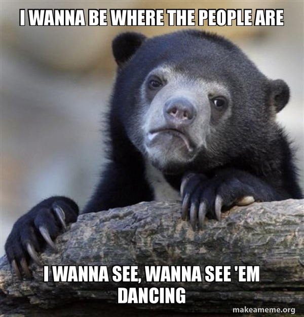 I Wanna Be Where The People Are I Wanna See Wanna See Em Dancing Confession Bear Make A Meme