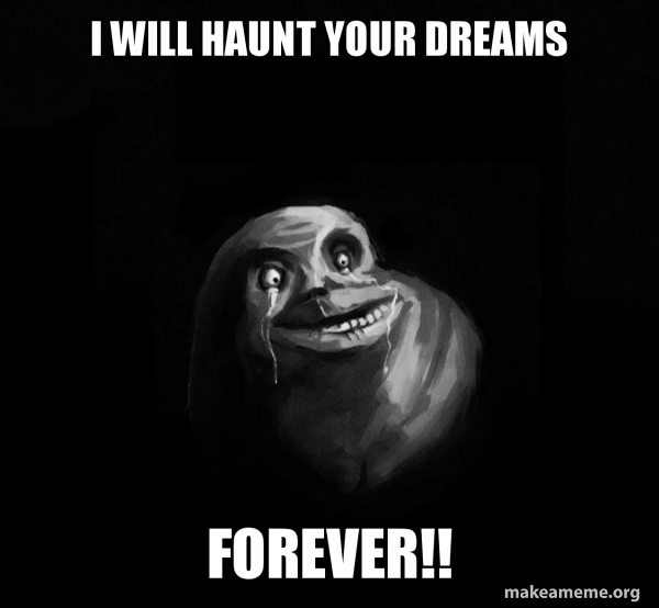 I WILL HAUNT YOUR DREAMS FOREVER!! Forever Alone Meme Generator