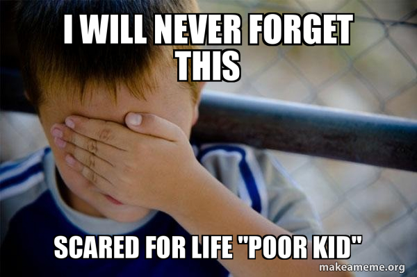 I Will Never Forget This Scared For Life Poor Kid Confession Kid Make A Meme