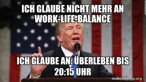 Ich glaube nicht mehr an Work-Life-Balance Ich glaube an: Überleben bis