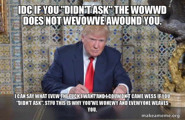 Idc If You Didn T Ask The Wowwd Does Not Wevowve Awound You I Can Say What Evew The Fuck I Want And I Couwdn T Cawe Wess If You Didn T Ask Stfu This Idc If You Didn T Ask The Wowwd Does Not Wevowve Awound You I Can Say What Evew The Fuck I Want And I Couwdn T Cawe Wess If You Didn T Ask Stfu This
