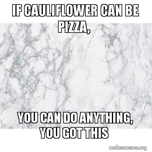 If cauliflower can be pizza, You can do anything, you got this Meme