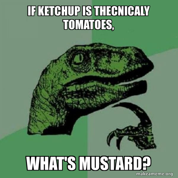If ketchup is thecnicaly tomatoes, What's mustard? Philosoraptor Make a Meme