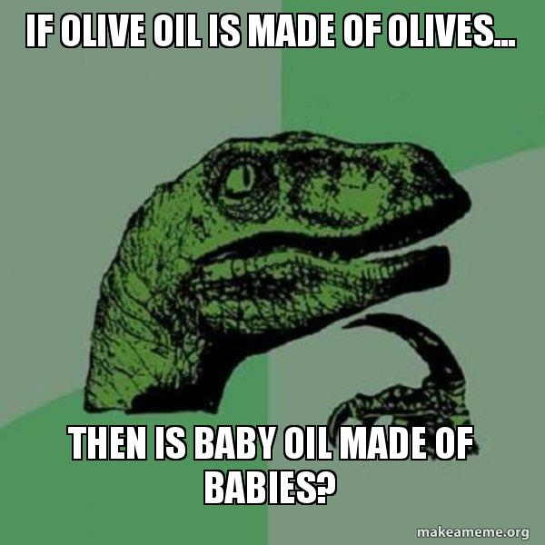 If olive oil is made of olives... then is baby oil made of babies
