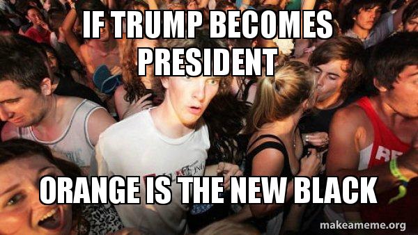 if trump becomes president orange is the new black sudden if trump becomes 5z7y2y if trump becomes president orange is the new black sudden,Orange Is The New Black Meme Trump