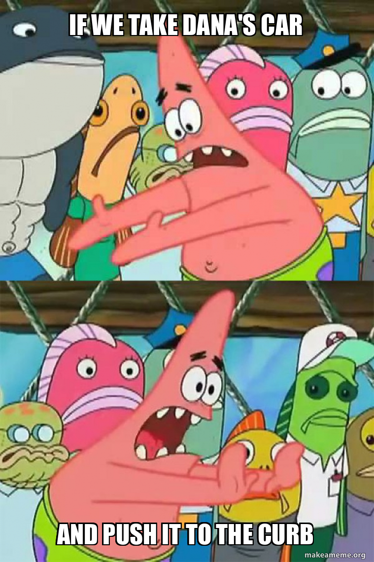 If we take Dana's car And push it to the curb - Push It Somewhere Else ...