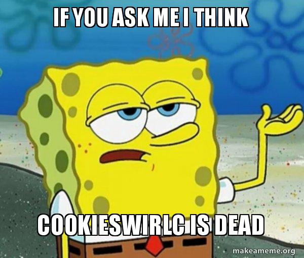 If you ask me I think CookieswirlC is dead Tough Spongebob (I'll have you know) Make a Meme