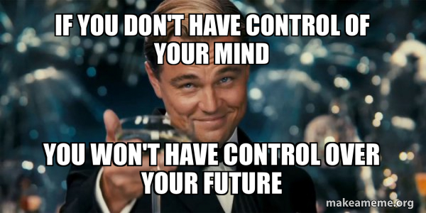 If You Don't Have Control Of Your Mind You Won't have Control Over Your ...