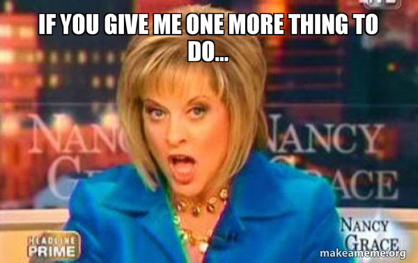 If You Give Me One More Thing To Do False Fact Nancy Grace Make A Meme