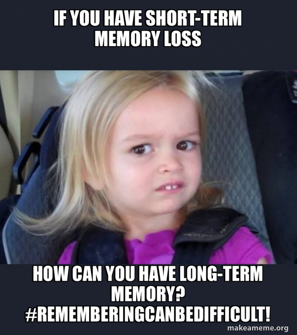 If you have shortterm memory loss how can you have longterm memory? RememberingCanBeDifficult