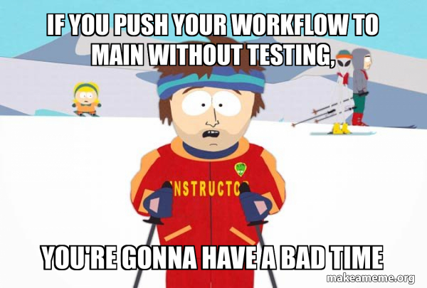 If you push your workflow to main without testing, You're gonna have a ...
