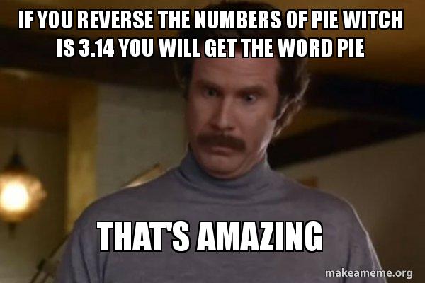 If you reverse the numbers of pie witch is 3.14 you will get the word ...