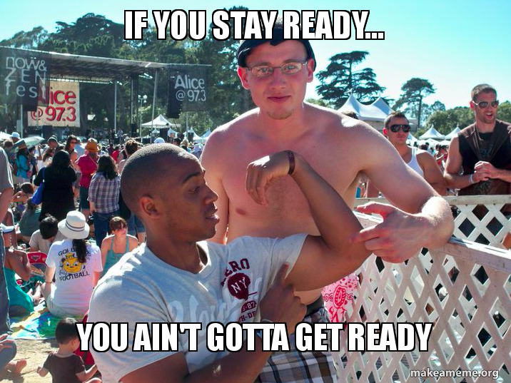 If You Stay Ready You Ain T Gotta Get Ready Make A Meme