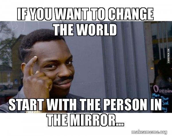 If You Want To Change The World Start With The Person In The Mirror Roll Safe Black Guy Pointing At His Head Make A Meme