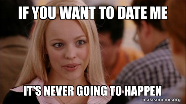 If You Want To Date Me It S Never Going To Happen Mean Girls Meme Make A Meme