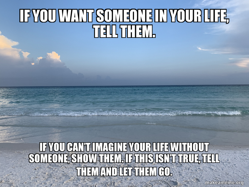 If You Want Someone In Your Life Tell Them If You Can T Imagine