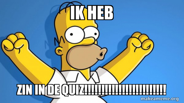 ik heb ZIN IN DE QUIZ!!!!!!!!!!!!!!!!!!!!!!!! - Happy Homer Meme Generator
