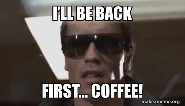 I’ll be back First… coffee! - The Terminator Meme Generator