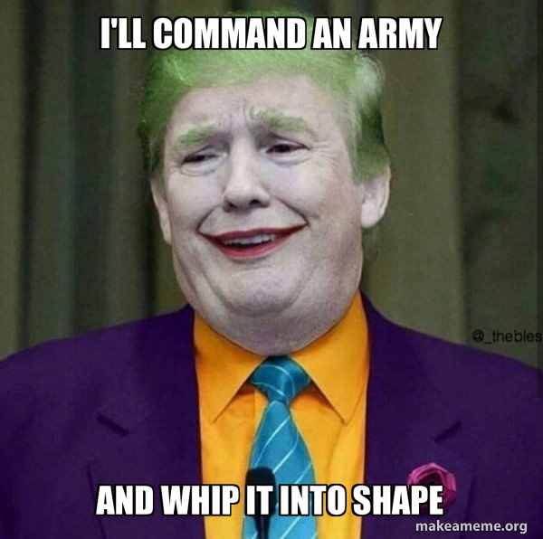 Command/army Meme i'll command an army and whip it into shape - Donald Trump - The Joker ...