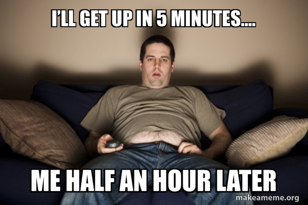 I’ll get up in 5 minutes…. Me half an hour later - Douchebag Darrell ...