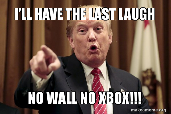 I Ll Have The Last Laugh No Wall No Xbox Donald Trump Says Make A Meme