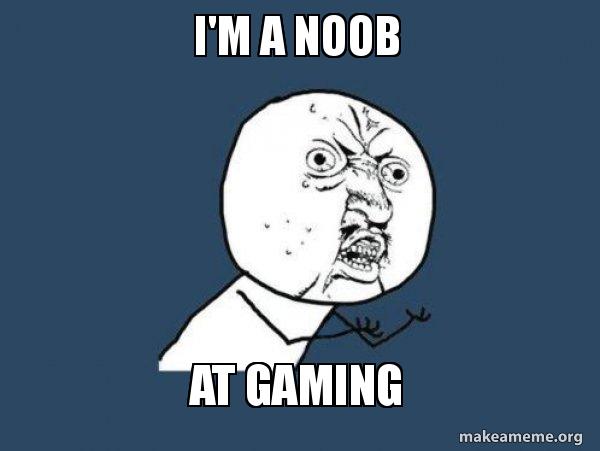I M A Noob At Gaming Y U No Make A Meme I M A Noob At Gaming Y U No Make A Meme