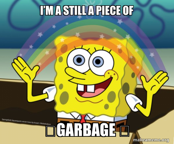 I'm Still A Piece Of Garbage Meme I’m a still a piece of GARBAGE - Rainbow Spongbob | Make a Meme