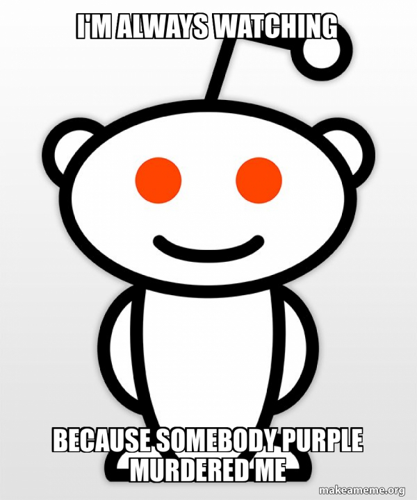 I'M ALWAYS WATCHING BECAUSE SOMEBODY PURPLE MURDERED ME Good Guy