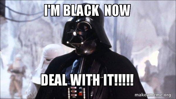 I'm black now DEAL WITH IT!!!!! - Darth Vader | Make a Meme