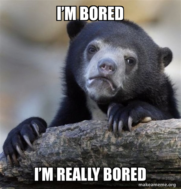 I’m bored I’m really bored - Confession Bear Meme Generator