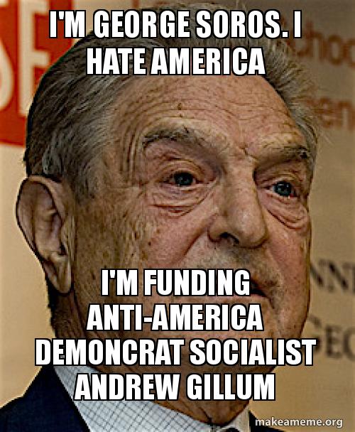 I'm george soros. I hate America I'm funding anti-America demoncrat