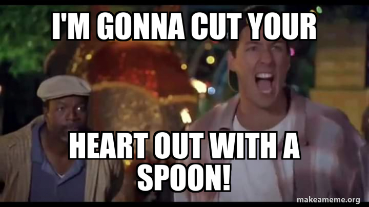 Cut Your Heart Out With A Spoon I'm gonna cut your heart out with a spoon! - Happy Gilmore Die Clown