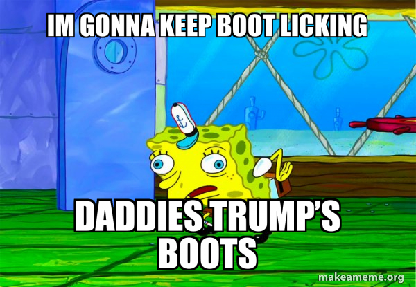 Im GoNnA KeEp BoOt LiCkInG DaDdiEs TrUmP’s BoOtS - Mocking SpongeBob ...