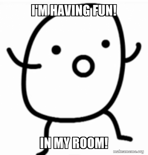 I'm having fun! In my room! - Asdf potato Meme Generator