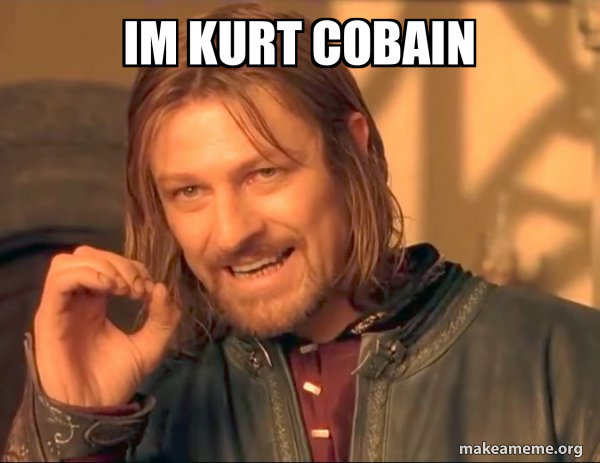 im kurt cobain - One Does Not Simply Meme Generator