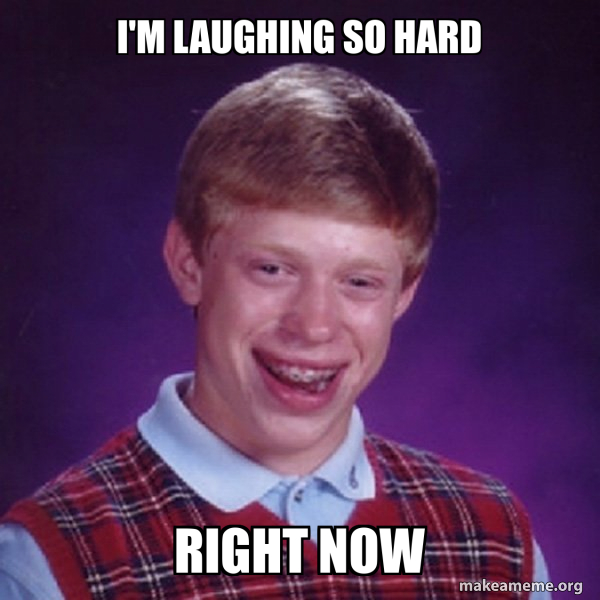 I'M LAUGHING SO HARD RIGHT NOW - Bad Luck Brian Meme Generator