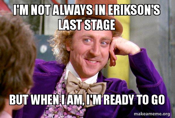 I M Not Always In Erikson S Last Stage But When I Am I M Ready To