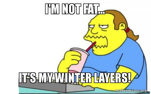 I'm not fat... It's my winter layers! - Worst Apocalypse Ever Meme Generator