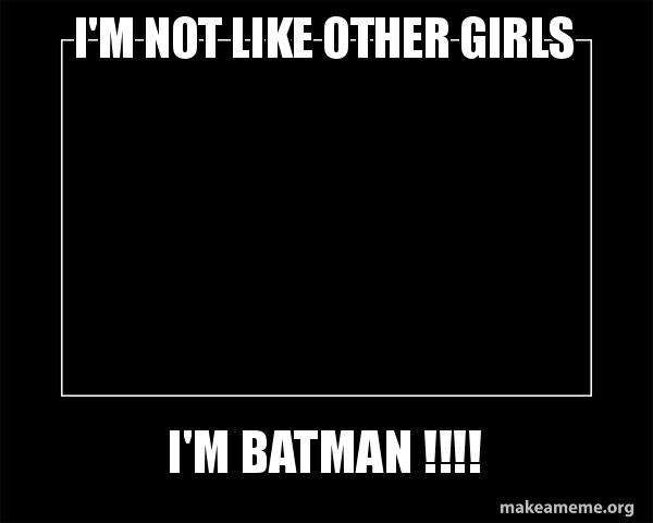 I'm not like other girls I'M BATMAN !!!! - Motivational Meme Meme Generator
