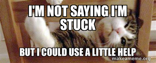 I'm not saying I'm stuck But I could use a little help - Stuck | Make a ...