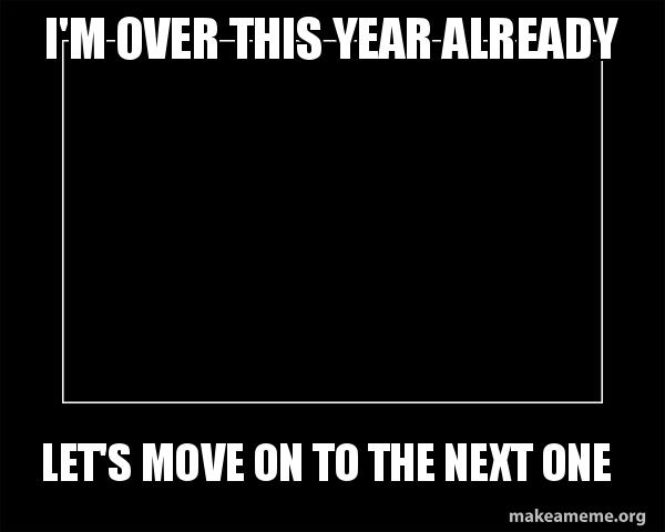 I M Over This Year Already Let S Move On To The Next One Motivational Meme Make A Meme I M Over This Year Already Let S Move On To The Next One Motivational Meme Make A Meme