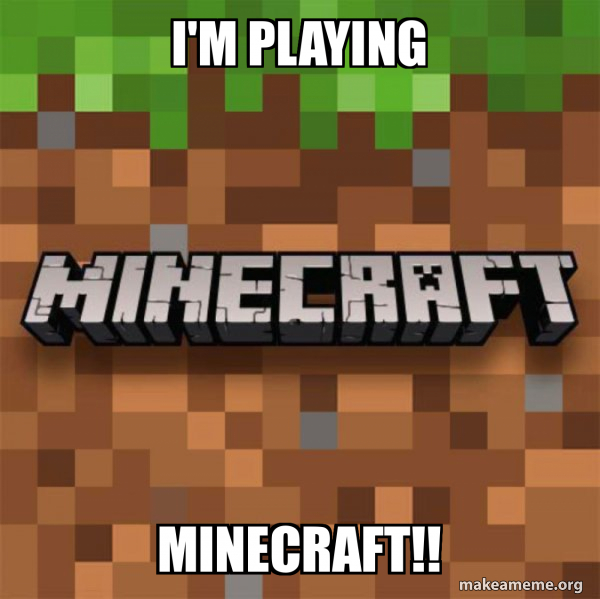 I'M PLAYING MINECRAFT!! - Minecraft Meme Generator
