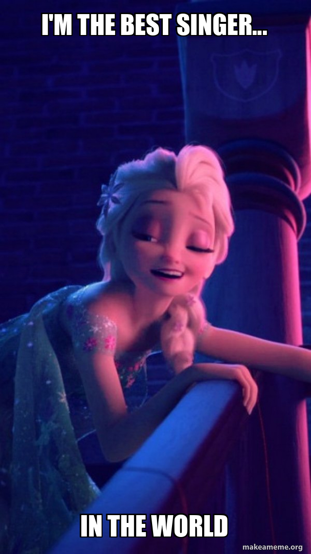 i'm the best singer... in the world - Drunk Elsa Meme Generator